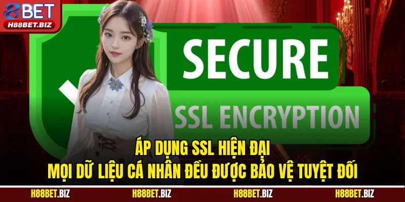 Áp dụng SSL hiện đại, mọi dữ liệu cá nhân đều được bảo vệ tuyệt đối