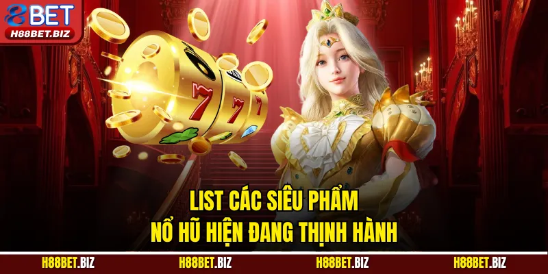 List các siêu phẩm nổ hũ hiện đang thịnh hành