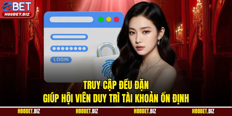 Truy cập đều đặn giúp hội viên duy trì tài khoản ổn định
